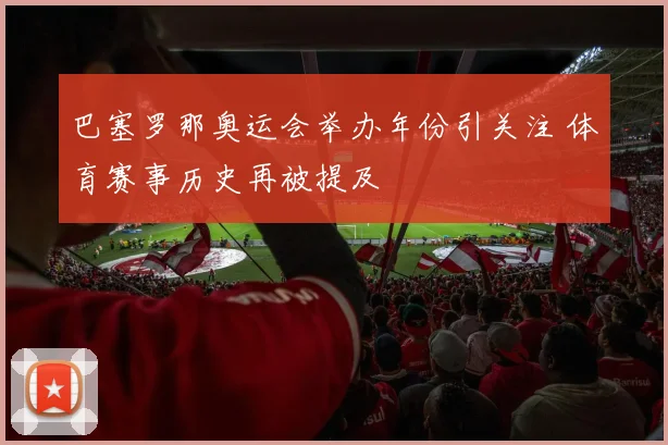 巴塞罗那奥运会举办年份引关注 体育赛事历史再被提及