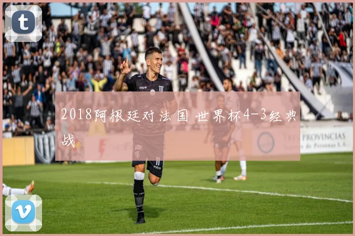 2018阿根廷对法国 世界杯4-3经典战