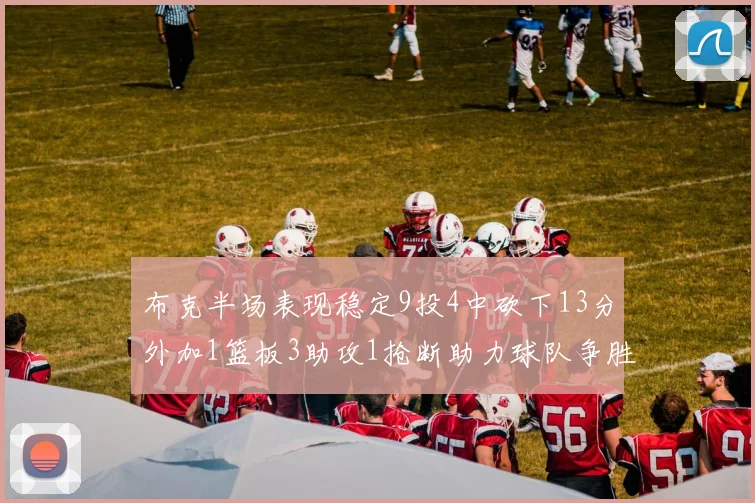 布克半场表现稳定9投4中砍下13分外加1篮板3助攻1抢断助力球队争胜