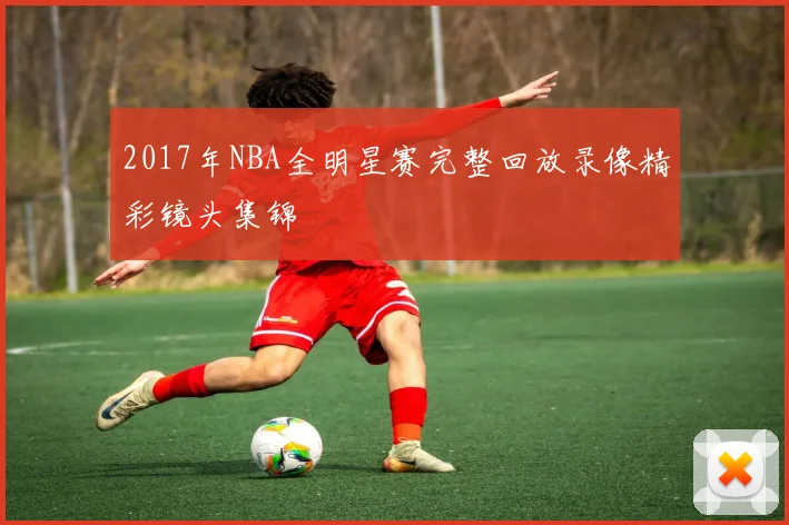 2017年NBA全明星赛完整回放录像精彩镜头集锦