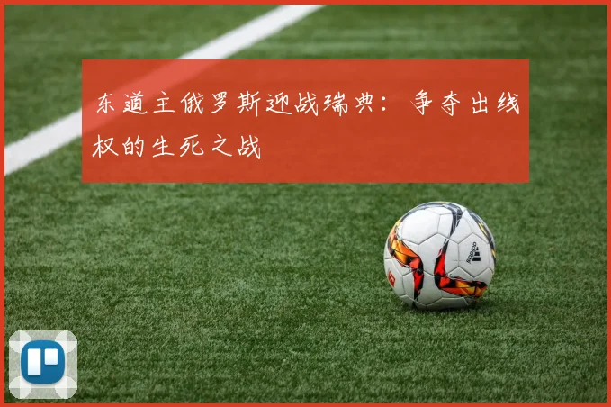 东道主俄罗斯迎战瑞典：争夺出线权的生死之战