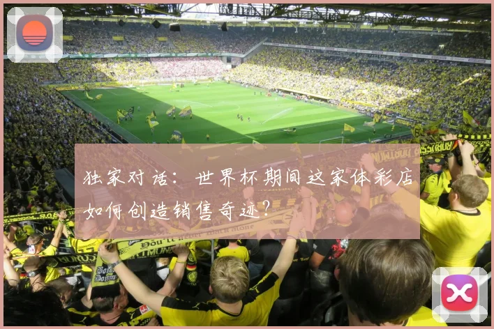 独家对话：世界杯期间这家体彩店如何创造销售奇迹？