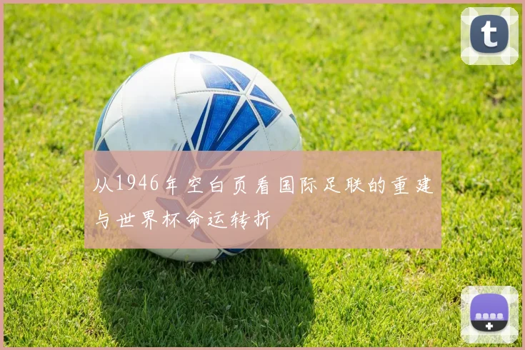 从1946年空白页看国际足联的重建与世界杯命运转折