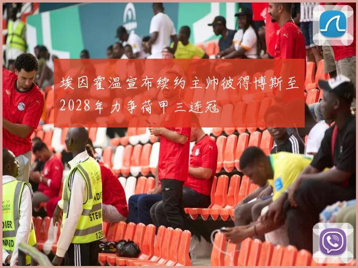 埃因霍温宣布续约主帅彼得博斯至2028年力争荷甲三连冠